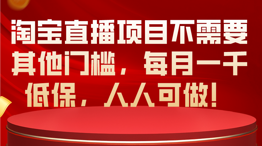 （10614期）淘宝直播项目不需要其他门槛，每月一千低保，人人可做！网赚项目-副业赚钱-互联网创业-资源整合华本网创