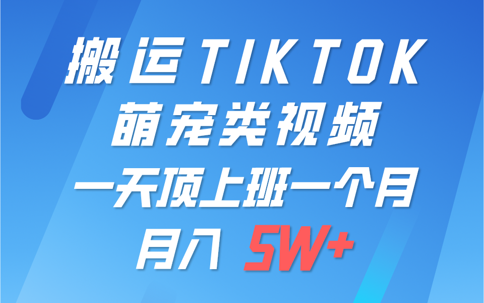 一键搬运TIKTOK萌宠类视频，一部手机即可操作，所有平台均可发布 轻松月入5W+网赚项目-副业赚钱-互联网创业-资源整合华本网创