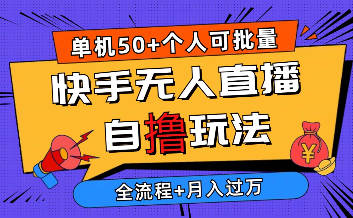 （10403期）2024最新快手无人直播自撸玩法，单机日入50+，个人也可以批量操作月入过万网赚项目-副业赚钱-互联网创业-资源整合华本网创