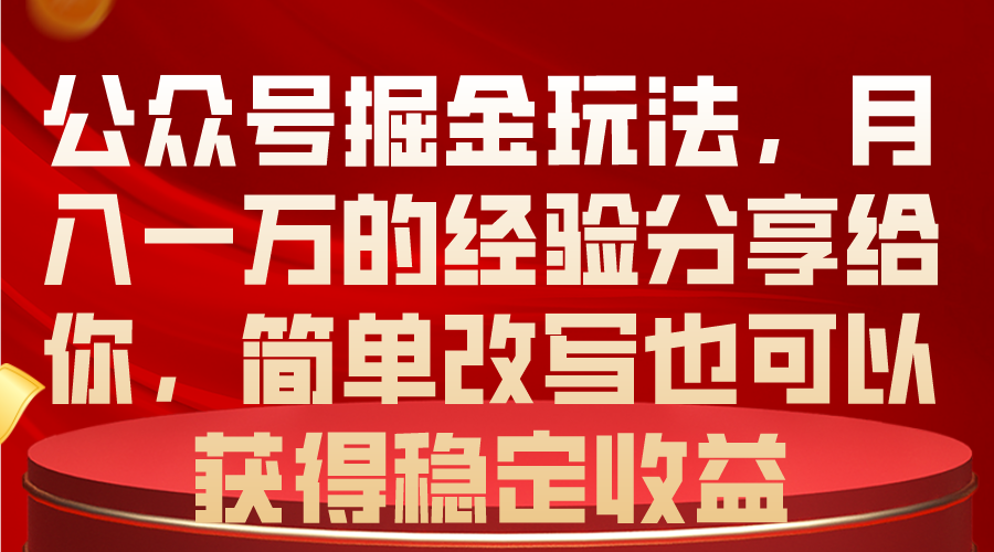 （10753期）公众号掘金玩法，月入一万的经验分享给你，简单改写也可以获得稳定收益网赚项目-副业赚钱-互联网创业-资源整合华本网创