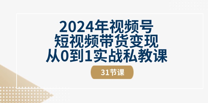 2024年视频号短视频带货变现从0到1实战私教课（30节视频课）网赚项目-副业赚钱-互联网创业-资源整合华本网创