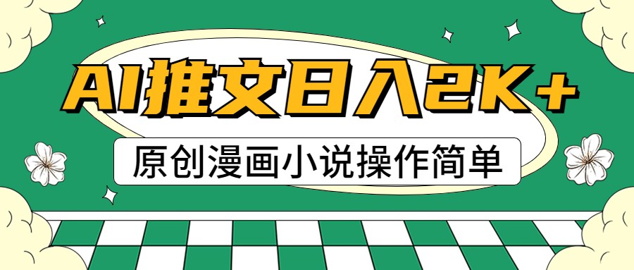 AI漫画小说推文，100%原创，轻松上手，日入2000+网赚项目-副业赚钱-互联网创业-资源整合华本网创