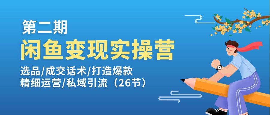 闲鱼变现实操训练营第2期：选品/成交话术/打造爆款/精细运营/私域引流网赚项目-副业赚钱-互联网创业-资源整合华本网创