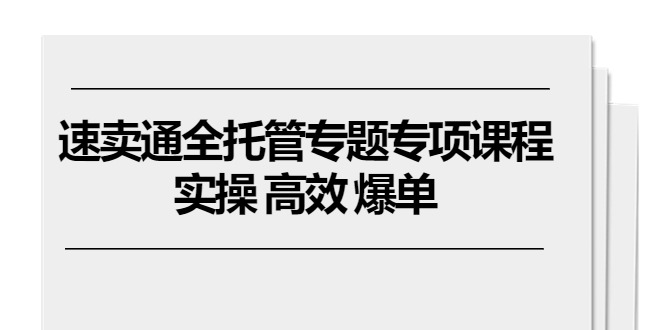 （10917期）速卖通 全托管专题专项课程，实操 高效 爆单（11节课）网赚项目-副业赚钱-互联网创业-资源整合华本网创