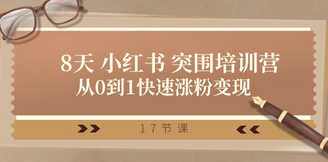 （10869期）28天 小红书 突围培训营，从0到1快速涨粉变现（17节课）网赚项目-副业赚钱-互联网创业-资源整合华本网创