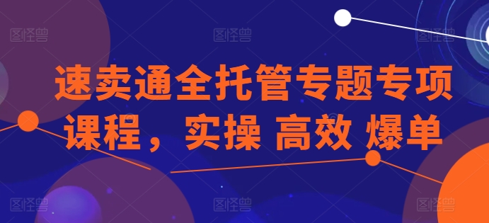 速卖通全托管专题专项课程，实操 高效 爆单网赚项目-副业赚钱-互联网创业-资源整合华本网创