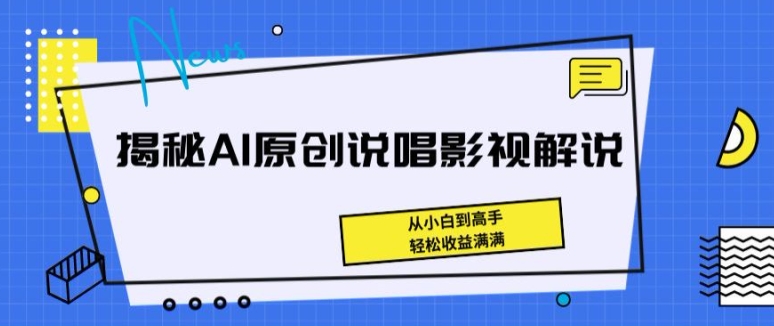 揭秘AI原创说唱影视解说，从小白到高手，轻松收益满满网赚项目-副业赚钱-互联网创业-资源整合华本网创