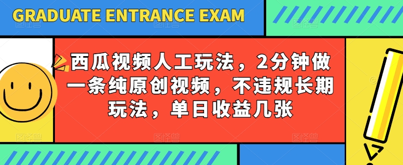 西瓜视频写字玩法，2分钟做一条纯原创视频，不违规长期玩法，单日收益几张网赚项目-副业赚钱-互联网创业-资源整合华本网创