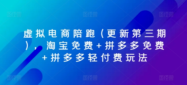 虚拟电商陪跑(更新第三期)，淘宝免费+拼多多免费+拼多多轻付费玩法网赚项目-副业赚钱-互联网创业-资源整合华本网创