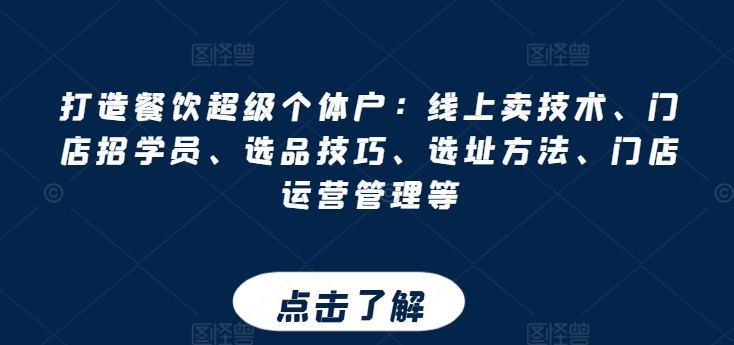 打造餐饮超级个体户：线上卖技术、门店招学员、选品技巧、选址方法、门店运营管理等网赚项目-副业赚钱-互联网创业-资源整合华本网创