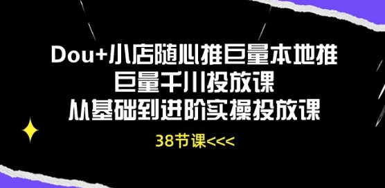 Dou+小店随心推巨量本地推巨量千川投放课从基础到进阶实操投放课网赚项目-副业赚钱-互联网创业-资源整合华本网创