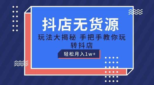 抖店无货源玩法，保姆级教程手把手教你玩转抖店，轻松月入1W+网赚项目-副业赚钱-互联网创业-资源整合华本网创