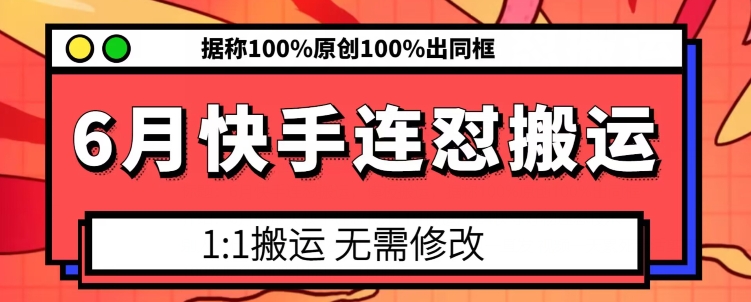 6月快手连怼搬运，模板搬运，据称100%原创100%出同框网赚项目-副业赚钱-互联网创业-资源整合华本网创