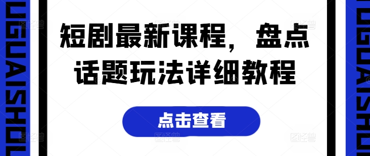 短剧最新课程，盘点话题玩法详细教程网赚项目-副业赚钱-互联网创业-资源整合华本网创