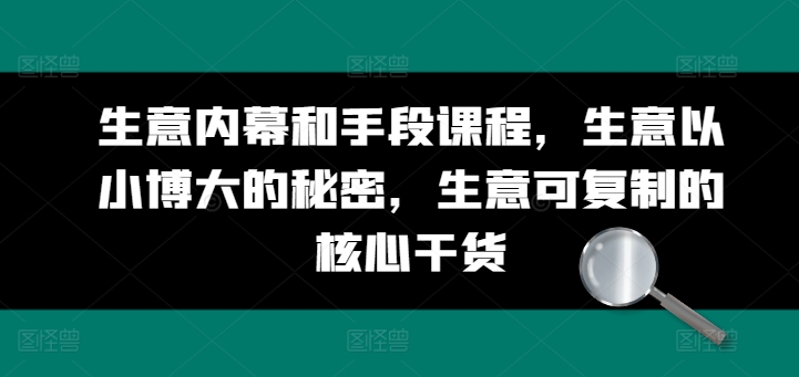 生意内幕和手段课程，生意以小博大的秘密，生意可复制的核心干货网赚项目-副业赚钱-互联网创业-资源整合华本网创