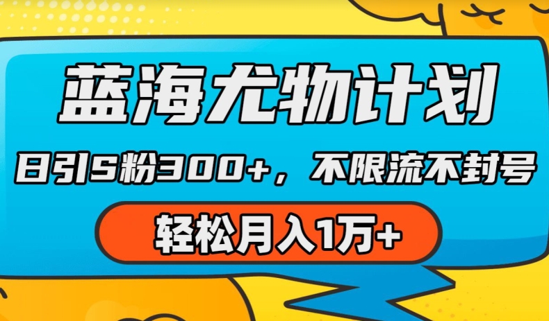 蓝海尤物计划，AI重绘美女视频，日引s粉300+，不限流不封号，轻松月入1w+网赚项目-副业赚钱-互联网创业-资源整合华本网创