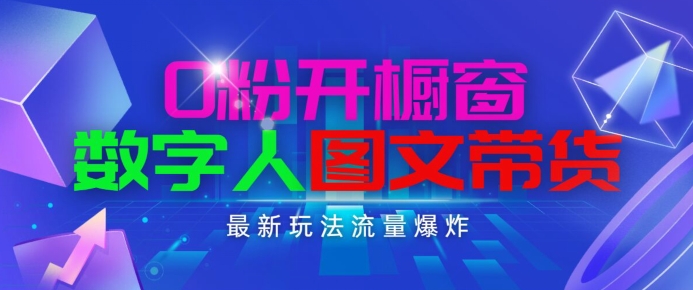 抖音最新项目，0粉开橱窗，数字人图文带货，流量爆炸，简单操作，日入1K+网赚项目-副业赚钱-互联网创业-资源整合华本网创