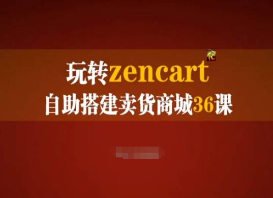 玩转zencart自助搭建卖货商城36课，zencart外贸建站完全实操手册网赚项目-副业赚钱-互联网创业-资源整合华本网创