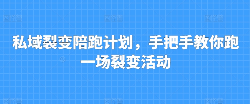 私域裂变陪跑计划，手把手教你跑一场裂变活动网赚项目-副业赚钱-互联网创业-资源整合华本网创