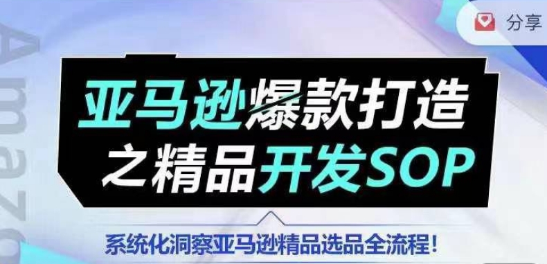 【训练营】亚马逊爆款打造之精品开发SOP，系统化洞察亚马逊精品选品全流程网赚项目-副业赚钱-互联网创业-资源整合华本网创