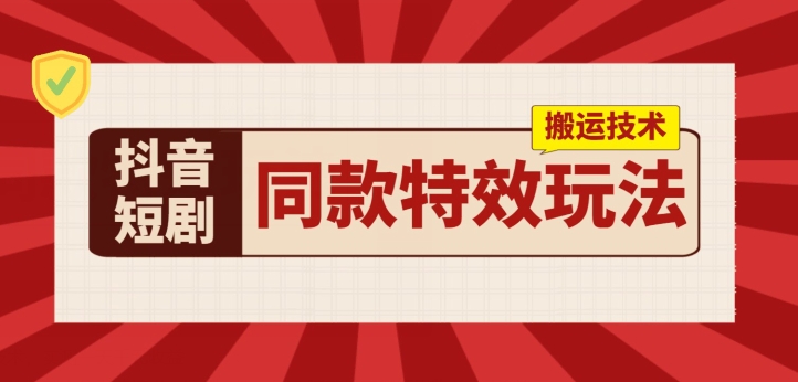 抖音短剧同款特效搬运技术，实测一天千元收益网赚项目-副业赚钱-互联网创业-资源整合华本网创