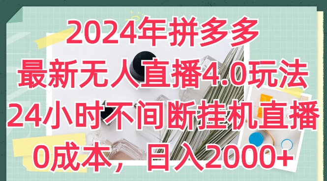 2024年拼多多最新无人直播4.0玩法，24小时不间断挂机直播，0成本，日入2k网赚项目-副业赚钱-互联网创业-资源整合华本网创