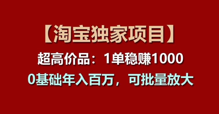 【淘宝独家项目】超高价品：1单稳赚1k多，0基础年入百W，可批量放大网赚项目-副业赚钱-互联网创业-资源整合华本网创