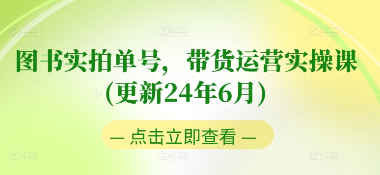 图书实拍单号，带货运营实操课(更新24年6月)，0粉起号，老号转型，零基础入门+进阶网赚项目-副业赚钱-互联网创业-资源整合华本网创