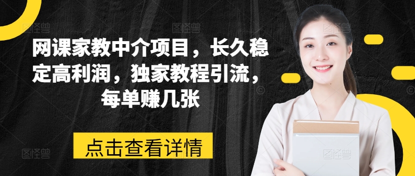 网课家教中介项目，长久稳定高利润，独家教程引流，每单赚几张网赚项目-副业赚钱-互联网创业-资源整合华本网创