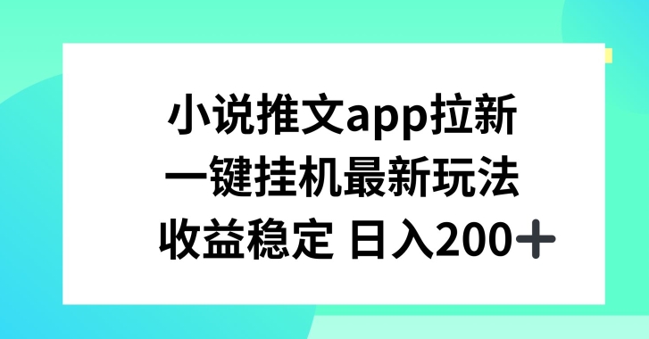 小说推文APP拉新，一键挂JI新玩法，收益稳定日入200+网赚项目-副业赚钱-互联网创业-资源整合华本网创