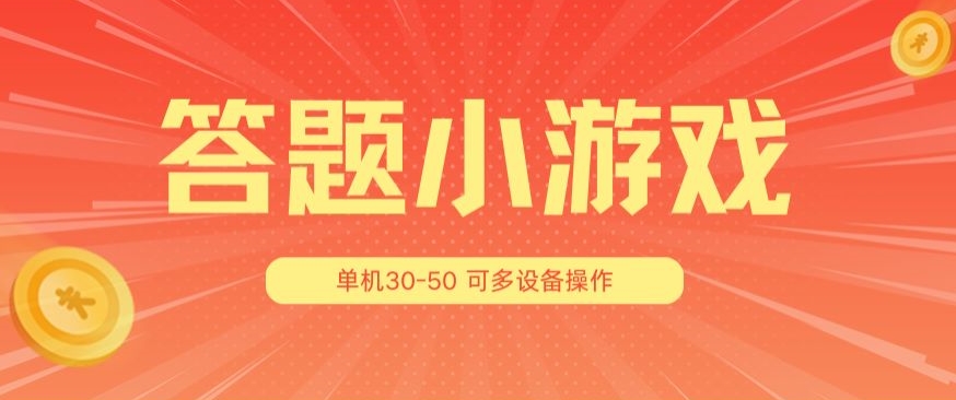 答题小游戏项目3.0 ，单机30-50，可多设备放大操作网赚项目-副业赚钱-互联网创业-资源整合华本网创