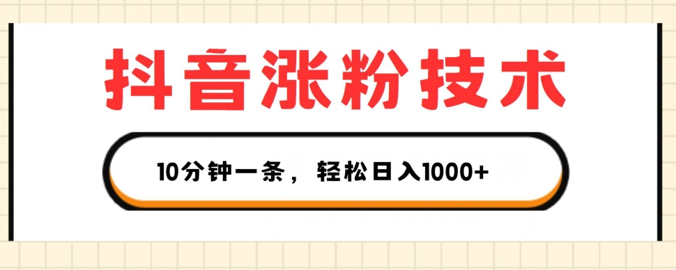 抖音涨粉技术，1个视频涨500粉，10分钟一个，3种变现方式，轻松日入1K+网赚项目-副业赚钱-互联网创业-资源整合华本网创