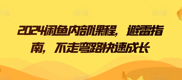 2024闲鱼内部课程，避雷指南，不走弯路快速成长网赚项目-副业赚钱-互联网创业-资源整合华本网创