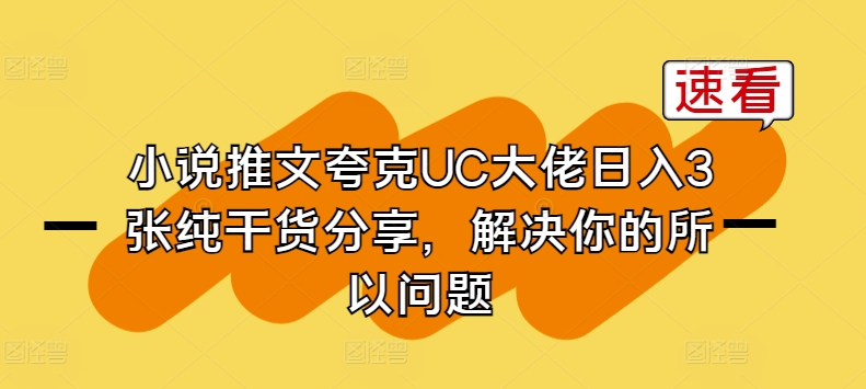 小说推文夸克UC大佬日入3张纯干货分享，解决你的所以问题网赚项目-副业赚钱-互联网创业-资源整合华本网创