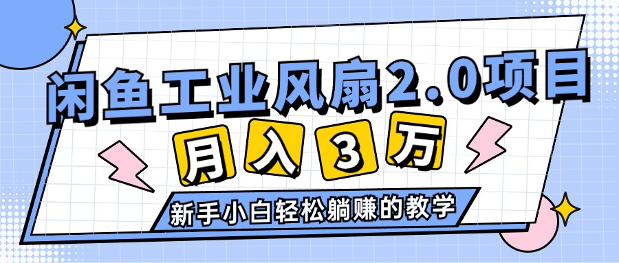 （11002期）2024年6月最新闲鱼工业风扇2.0项目，轻松月入3W+，新手小白躺赚的教学网赚项目-副业赚钱-互联网创业-资源整合华本网创