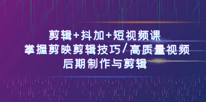 （10907期）剪辑+抖加+短视频课： 掌握剪映剪辑技巧/高质量视频/后期制作与剪辑-50节网赚项目-副业赚钱-互联网创业-资源整合华本网创