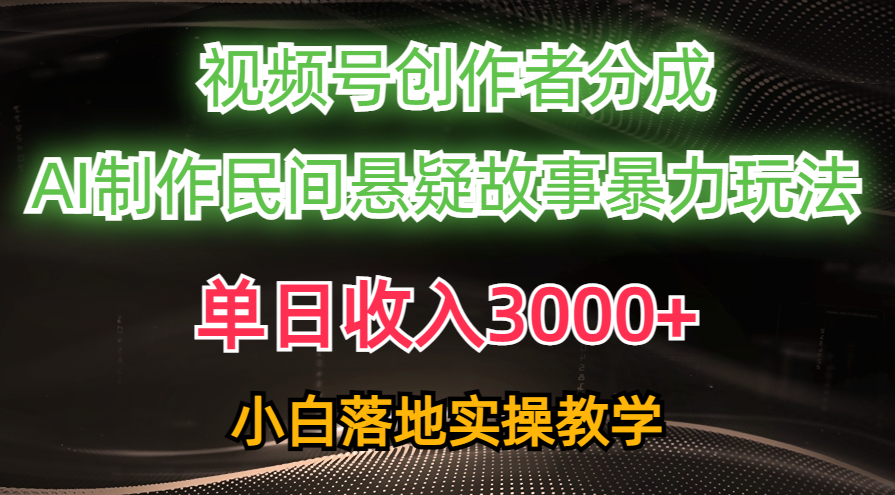 （10853期）单日收入3000+，视频号创作者分成，AI创作民间悬疑故事，条条爆流，小白网赚项目-副业赚钱-互联网创业-资源整合华本网创