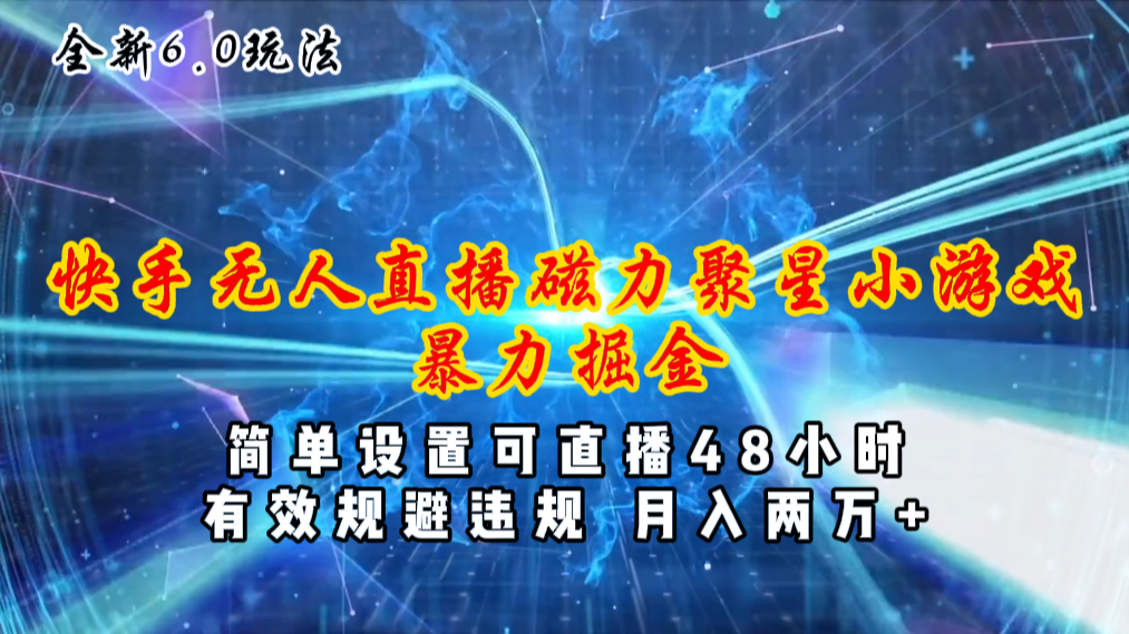 （11225期）全新6.0快手无人直播，磁力聚星小游戏暴力项目，简单设置，直播48小时…网赚项目-副业赚钱-互联网创业-资源整合华本网创