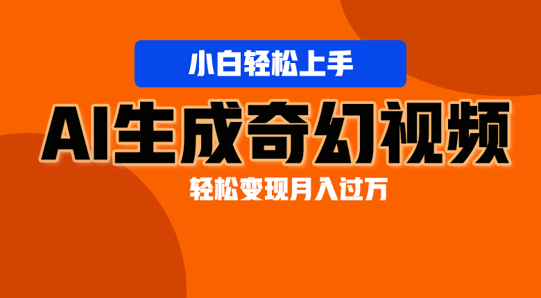 轻松上手！AI生成奇幻画面，视频轻松变现月入过万网赚项目-副业赚钱-互联网创业-资源整合华本网创