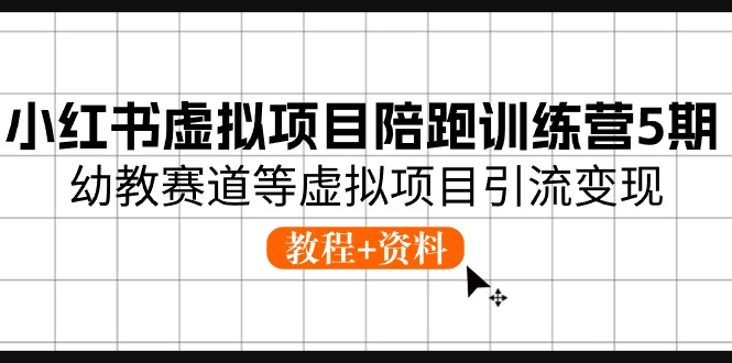 （10972期）小红书虚拟项目陪跑训练营5期，幼教赛道等虚拟项目引流变现 (教程+资料)网赚项目-副业赚钱-互联网创业-资源整合华本网创