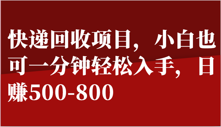 快递回收项目，小白也可一分钟轻松入手，日赚500-800网赚项目-副业赚钱-互联网创业-资源整合华本网创