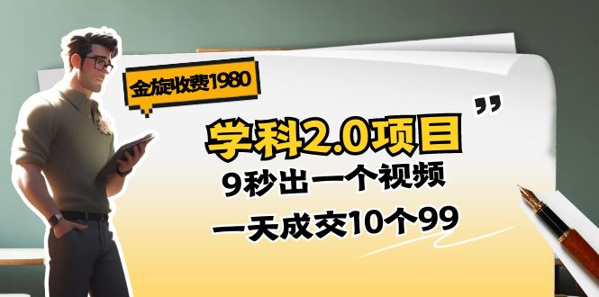 （11188期）金旋收费1980《学科2.0项目》9秒出一个视频，一天成交10个99网赚项目-副业赚钱-互联网创业-资源整合华本网创