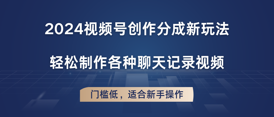 2024视频号创作分成新玩法，轻松制作各种聊天记录视频，门槛低，适合新手操作网赚项目-副业赚钱-互联网创业-资源整合华本网创