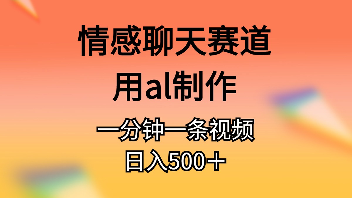 （11145期）情感聊天赛道用al制作一分钟一条原创视频日入500＋网赚项目-副业赚钱-互联网创业-资源整合华本网创