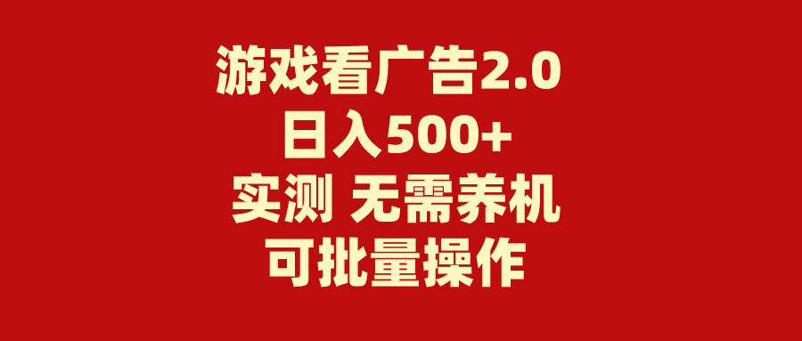 （11148期）游戏看广告2.0  无需养机 操作简单 没有成本 日入500+网赚项目-副业赚钱-互联网创业-资源整合华本网创