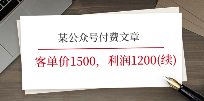 （11336期）某公众号付费文章《客单价1500，利润1200(续)》市场几乎可以说是空白的网赚项目-副业赚钱-互联网创业-资源整合华本网创