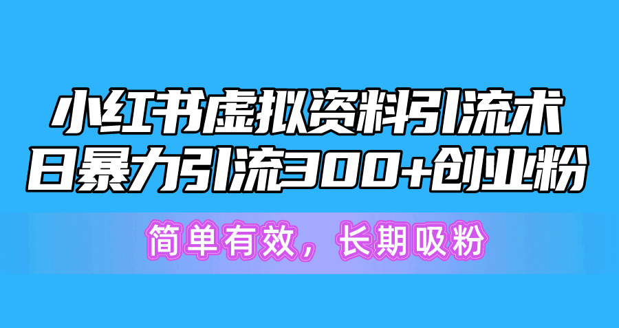 （10941期）小红书虚拟资料引流术，日暴力引流300+创业粉，简单有效，长期吸粉网赚项目-副业赚钱-互联网创业-资源整合华本网创