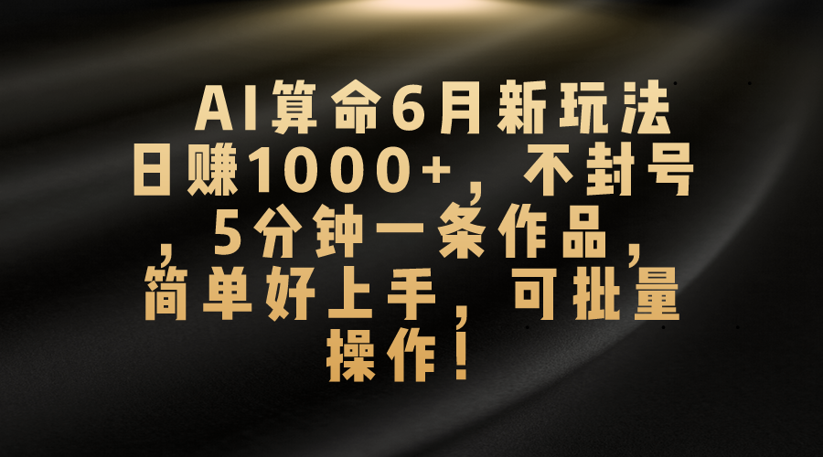 （10993期）AI算命6月新玩法，日赚1000+，不封号，5分钟一条作品，简单好上手，可…网赚项目-副业赚钱-互联网创业-资源整合华本网创