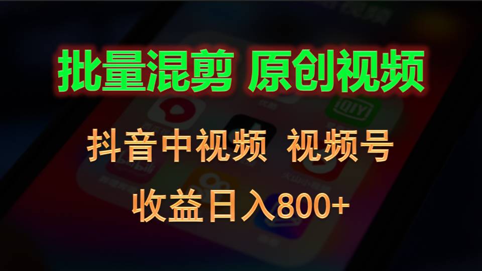 批量混剪生成原创视频，抖音中视频+视频号，收益日入800+网赚项目-副业赚钱-互联网创业-资源整合华本网创