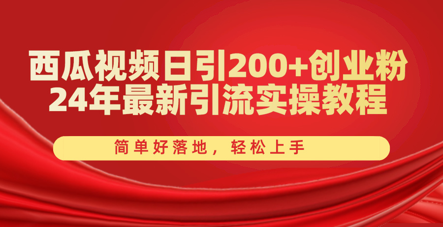 （10923期）西瓜视频日引200+创业粉，24年最新引流实操教程，简单好落地，轻松上手网赚项目-副业赚钱-互联网创业-资源整合华本网创